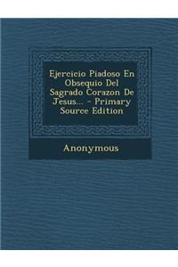 Ejercicio Piadoso En Obsequio del Sagrado Corazon de Jesus... - Primary Source Edition