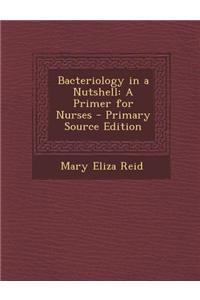 Bacteriology in a Nutshell: A Primer for Nurses - Primary Source Edition