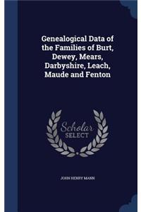 Genealogical Data of the Families of Burt, Dewey, Mears, Darbyshire, Leach, Maude and Fenton