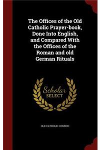 The Offices of the Old Catholic Prayer-book, Done Into English, and Compared With the Offices of the Roman and old German Rituals