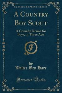 A Country Boy Scout: A Comedy Drama for Boys, in Three Acts (Classic Reprint): A Comedy Drama for Boys, in Three Acts (Classic Reprint)