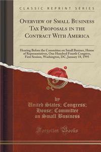 Overview of Small Business Tax Proposals in the Contract with America: Hearing Before the Committee on Small Busines, House of Representatives, One Hundred Fourth Congress, First Session, Washington, DC, January 18, 1995 (Classic Reprint)