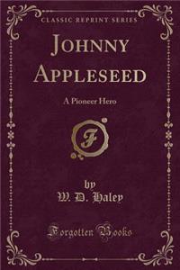 Johnny Appleseed: A Pioneer Hero (Classic Reprint): A Pioneer Hero (Classic Reprint)