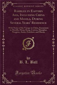 Rambles in Eastern Asia, Including China and Manila, During Several Years' Residence: With Notes of the Voyage to China, Excursions in Manilla, Hong-Kong, Canton, Shanghai, Ningpoo, Amoy, Fouchow, and Macao (Classic Reprint)