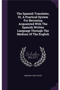 The Spanish Translator, Or, A Practical System For Becoming Acquainted With The Spanish Written Language Through The Medium Of The English