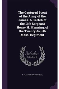 The Captured Scout of the Army of the James. A Sketch of the Life Sergeant Henry H. Manning, of the Twenty-fourth Mass. Regiment