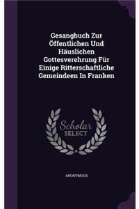 Gesangbuch Zur Öffentlichen Und Häuslichen Gottesverehrung Für Einige Ritterschaftliche Gemeindeen In Franken