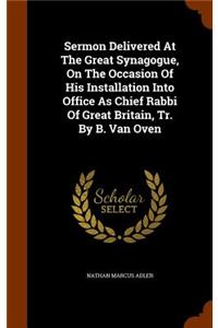Sermon Delivered At The Great Synagogue, On The Occasion Of His Installation Into Office As Chief Rabbi Of Great Britain, Tr. By B. Van Oven