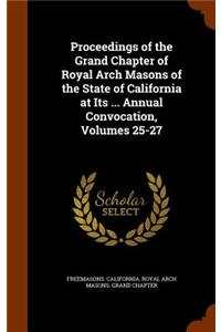 Proceedings of the Grand Chapter of Royal Arch Masons of the State of California at Its ... Annual Convocation, Volumes 25-27