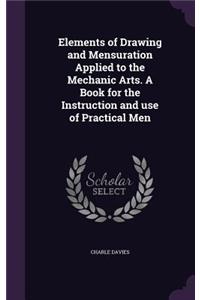 Elements of Drawing and Mensuration Applied to the Mechanic Arts. A Book for the Instruction and use of Practical Men