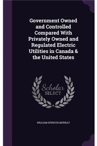Government Owned and Controlled Compared With Privately Owned and Regulated Electric Utilities in Canada & the United States