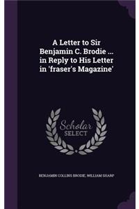 A Letter to Sir Benjamin C. Brodie ... in Reply to His Letter in 'Fraser's Magazine'
