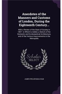 Anecdotes of the Manners and Customs of London, During the Eighteenth Century...