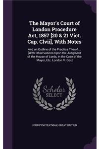 The Mayor's Court of London Procedure Act, 1857 [20 & 21 Vict. Cap. Clvii], With Notes