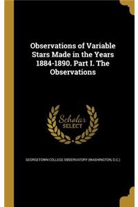 Observations of Variable Stars Made in the Years 1884-1890. Part I. The Observations