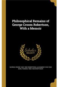 Philosophical Remains of George Croom Robertson, with a Memoir