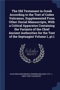 The Old Testament in Greek According to the Text of Codex Vaticanus, Supplemented From Other Uncial Manuscripts, With a Critical Apparatus Containing the Variants of the Chief Ancient Authorities for the Text of the Septuagint Volume 1, pt.1