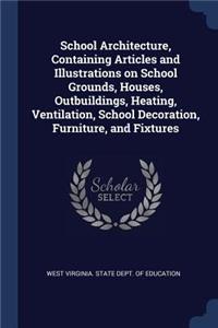 School Architecture, Containing Articles and Illustrations on School Grounds, Houses, Outbuildings, Heating, Ventilation, School Decoration, Furniture, and Fixtures