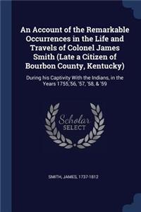An Account of the Remarkable Occurrences in the Life and Travels of Colonel James Smith (Late a Citizen of Bourbon County, Kentucky)