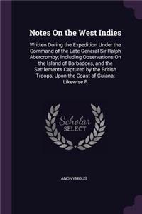 Notes On the West Indies: Written During the Expedition Under the Command of the Late General Sir Ralph Abercromby; Including Observations On the Island of Barbadoes, and the