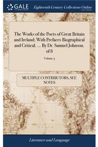 The Works of the Poets of Great Britain and Ireland; With Prefaces Biographical and Critical. ... by Dr. Samuel Johnson. of 8; Volume 5