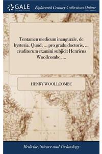 Tentamen Medicum Inaugurale, de Hysteria. Quod, ... Pro Gradu Doctoris, ... Eruditorum Examini Subjicit Henricus Woollcombe, ...