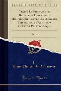 TraitÃ© Ã?lÃ©mentaire de GÃ©omÃ©trie Descriptive Renfermant Toutes Les MatiÃ¨res ExigÃ©es Pour l'Admission Ã? l'Ã?cole Polytechnique: Texte (Classic Reprint)