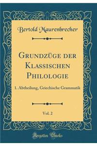 Grundzï¿½ge Der Klassischen Philologie, Vol. 2: 1. Abtheilung, Griechische Grammatik (Classic Reprint)