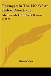 Passages In The Life Of An Indian Merchant: Memorials Of Robert Brown (1867)