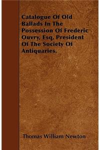 Catalogue Of Old Ballads In The Possession Of Frederic Ouvry, Esq, President Of The Society Of Antiquaries.