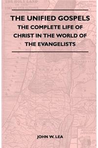 The Unified Gospels - The Complete Life Of Christ In The World Of The Evangelists