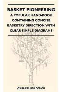 Basket Pioneering - A Popular Hand-Book Containing Concise Basketry Direction With Clear Simple Diagrams - Designed For The Beginner As Well As The More Experienced Basket Weaver - A Complete Study Of Round Basketry Materials