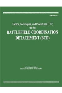 Tactics, Techniques, and Procedures (TTP) for the Battlefield Coordination Detachment (BCD) (FM 100-13-1)