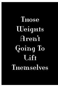 Those Weights Aren't Going To Lift Themselves - Black Notebook / Lined Pages