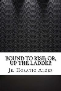 Bound to Rise; Or, Up the Ladder