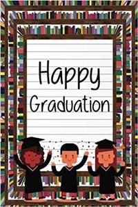 Happy Graduation: Graduation Notebook for Kids Kindergarten Graduation Book ,preschool Graduation Book 6 X 9 Lined Pages Graduation Gifts, 100 Pages