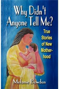 WHY DIDN'T ANYONE TELL ME? True Stories of New Motherhood