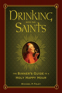 Drinking with the Saints: The Sinner's Guide to a Holy Happy Hour