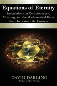 Equations of Eternity, Speculations on Consciousness, Meaning, and the Mathematical Rules That Orchestrate the Cosmos