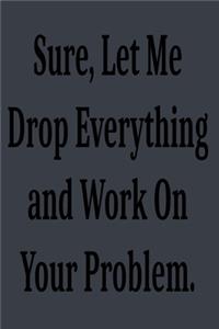Sure, Let Me Drop Everything and Work On Your Problem.
