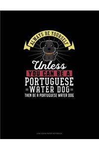 Always Be Yourself Unless You Can Be A Portuguese Water Dog Then Be A Portuguese Water Dog