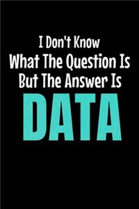 I Don't Know What The Question Is But The Answer Is Data