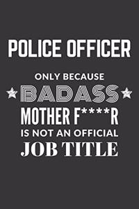 Police Officer Only Because Badass Mother F****R Is Not An Official Job Title Notebook