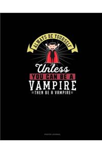 Always Be Yourself Unless You Can Be A Vampire Then Be A Vampire