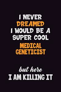 I Never Dreamed I would Be A Super Cool Medical geneticist But Here I Am Killing It