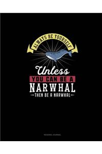 Always Be Yourself Unless You Can Be A Narwhal Then Be A Narwhal