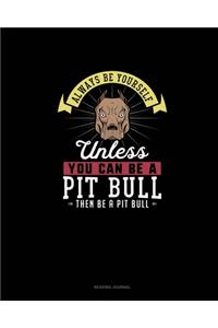 Always Be Yourself Unless You Can Be A Pit Bull Then Be A Pit Bull