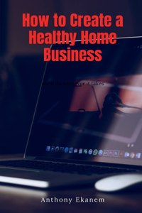 How to Create a Healthy Home Business