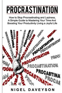 Procrastination: How to Stop Procrastinating and laziness, A Simple Guide to Mastering Your Time And Boosting Your Productivity living a joyful life