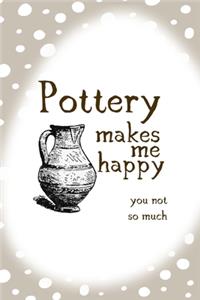 Pottery Makes Me Happy You Not So Much